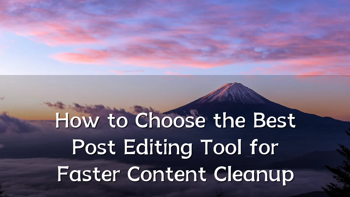 How to Choose the Best Post Editing Tool for Faster Content Cleanup