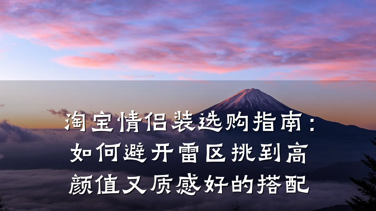 淘宝情侣装选购指南：如何避开雷区挑到高颜值又质感好的搭配