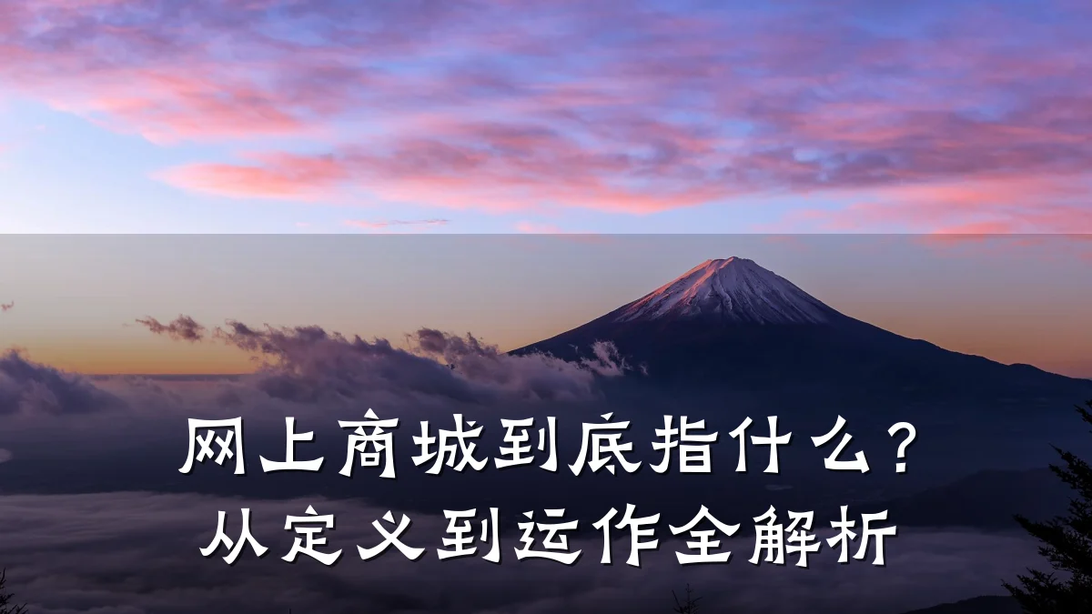 网上商城到底指什么？从定义到运作全解析