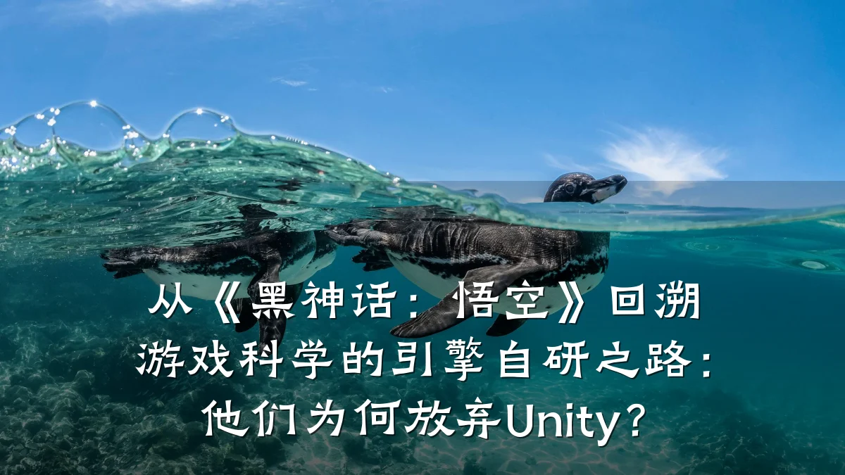 从《黑神话:悟空》回溯游戏科学的引擎自研之路:他们为何放弃Unity?