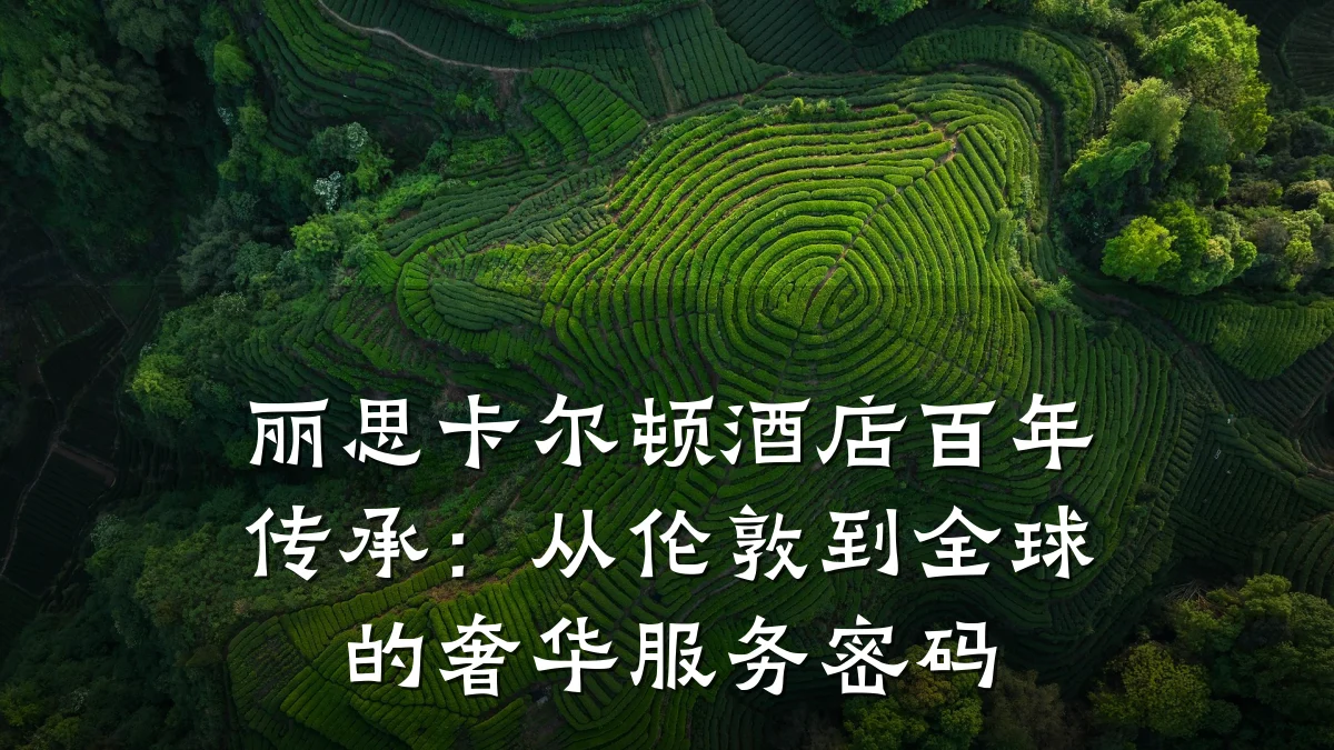 丽思卡尔顿酒店百年传承:从伦敦到全球的奢华服务密码