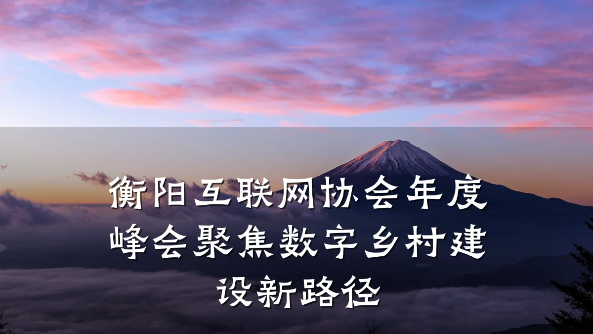 衡阳互联网协会年度峰会聚焦数字乡村建设新路径