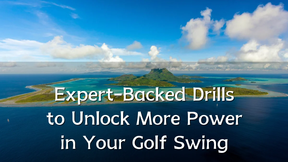 Expert-Backed Drills to Unlock More Power in Your Golf Swing