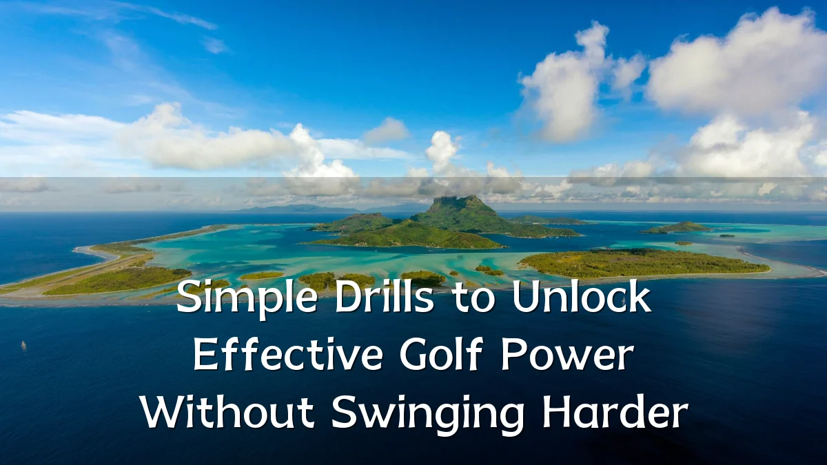 Simple Drills to Unlock Effective Golf Power Without Swinging Harder