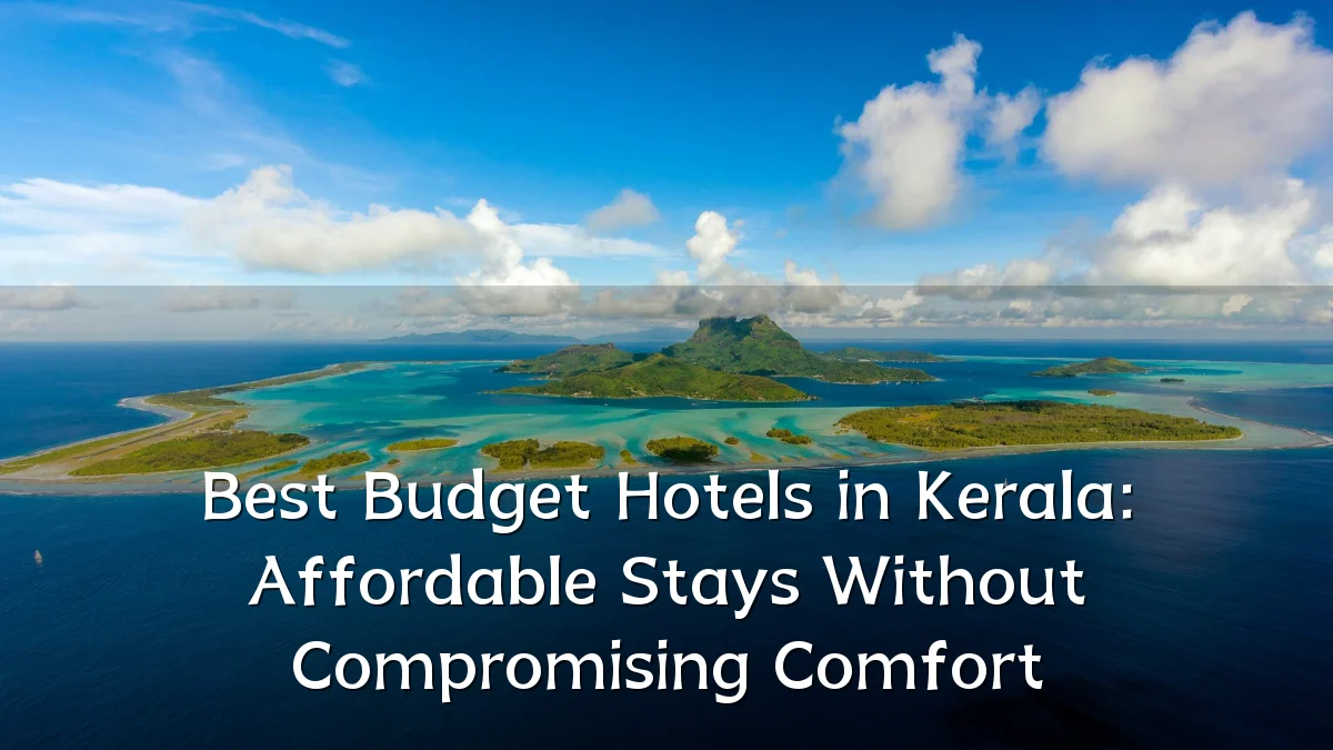 Best Budget Hotels in Kerala: Affordable Stays Without Compromising Comfort