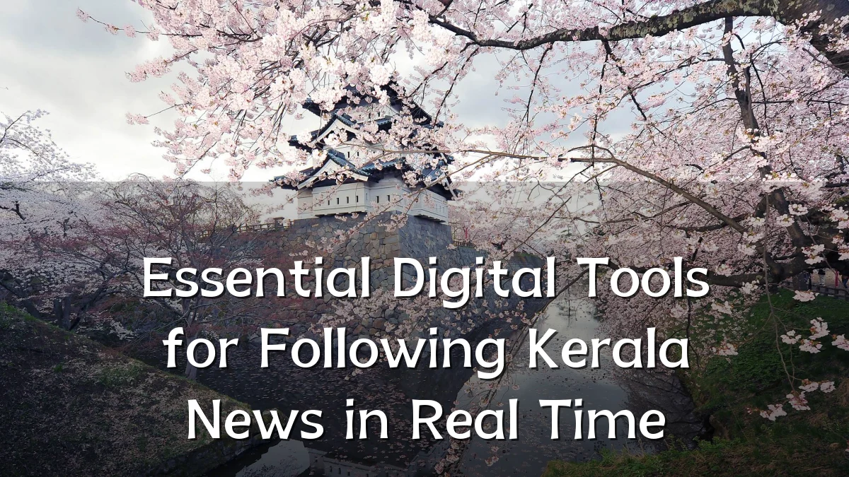 Essential Digital Tools for Following Kerala News in Real Time