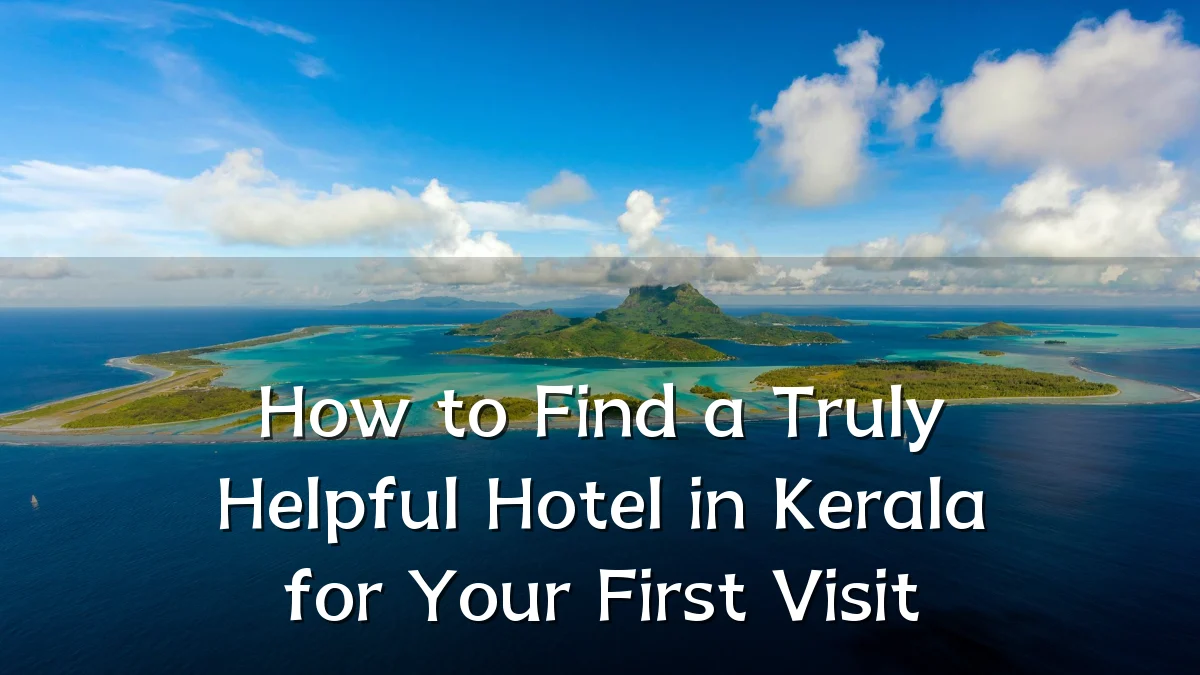How to Find a Truly Helpful Hotel in Kerala for Your First Visit
