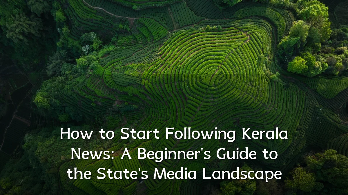 How to Start Following Kerala News: A Beginner's Guide to the State's Media Landscape