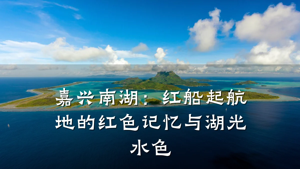 嘉兴南湖:红船起航地的红色记忆与湖光水色