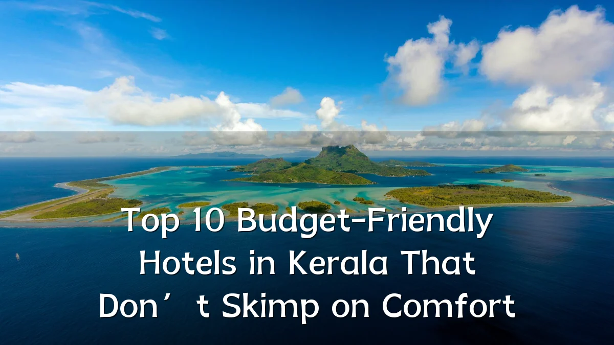 Top 10 Budget-Friendly Hotels in Kerala That Don’t Skimp on Comfort