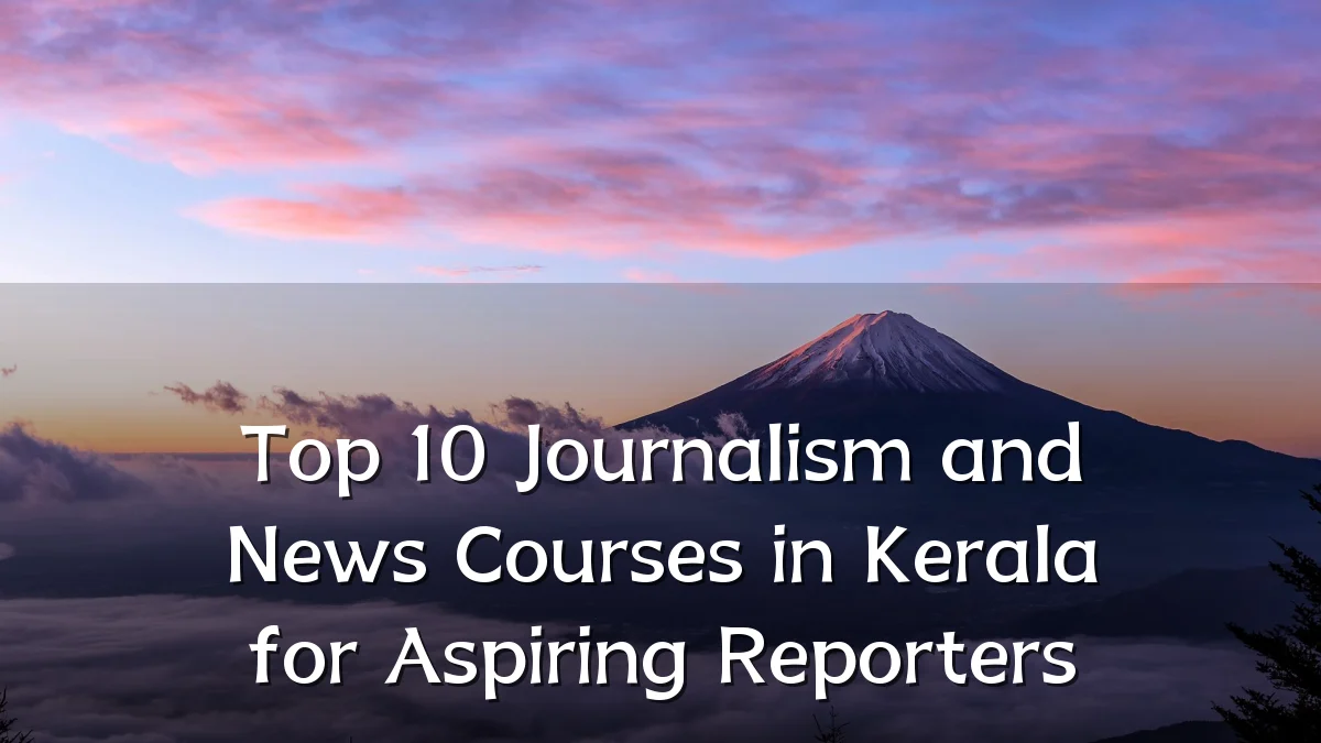 Top 10 Journalism and News Courses in Kerala for Aspiring Reporters
