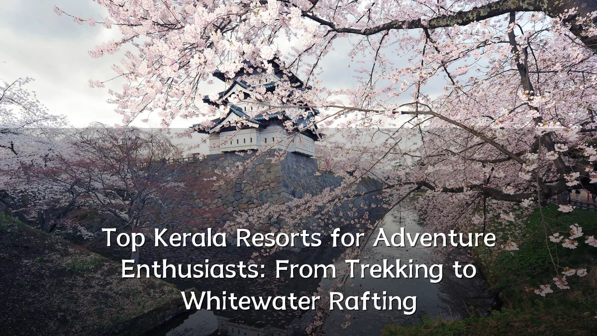 Top Kerala Resorts for Adventure Enthusiasts: From Trekking to Whitewater Rafting