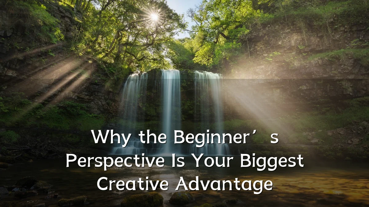 Why the Beginner’s Perspective Is Your Biggest Creative Advantage