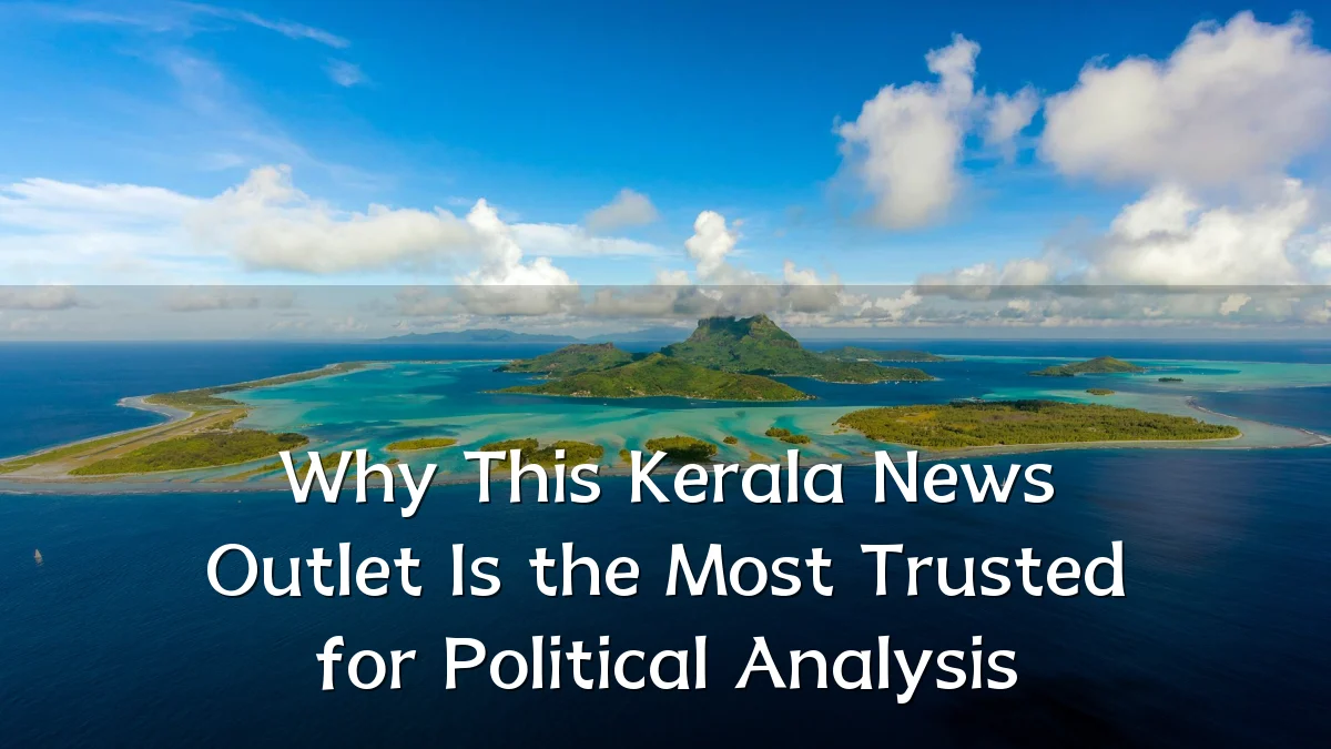 Why This Kerala News Outlet Is the Most Trusted for Political Analysis