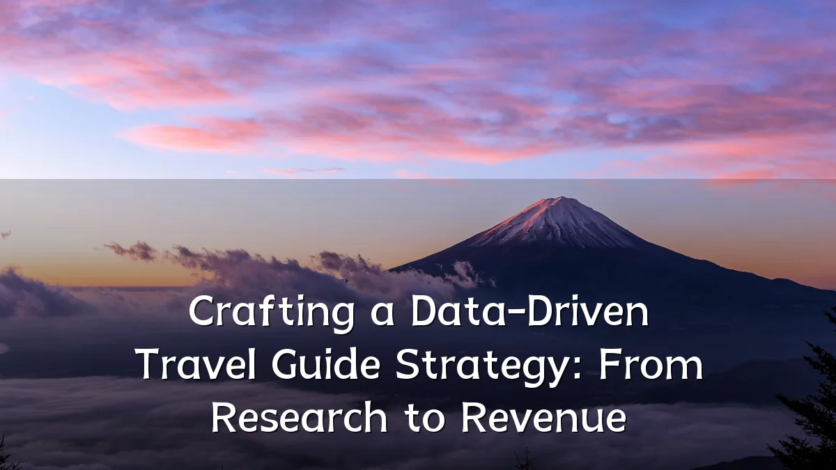 Crafting a Data-Driven Travel Guide Strategy: From Research to Revenue