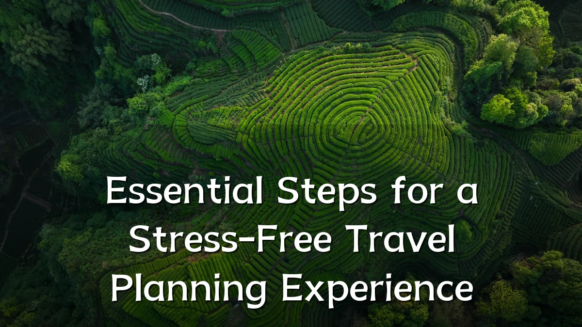 Essential Steps for a Stress-Free Travel Planning Experience