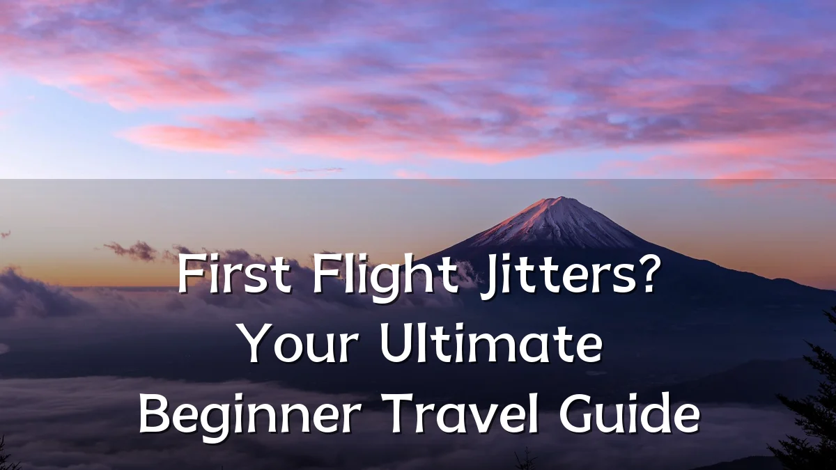 First Flight Jitters? Your Ultimate Beginner Travel Guide