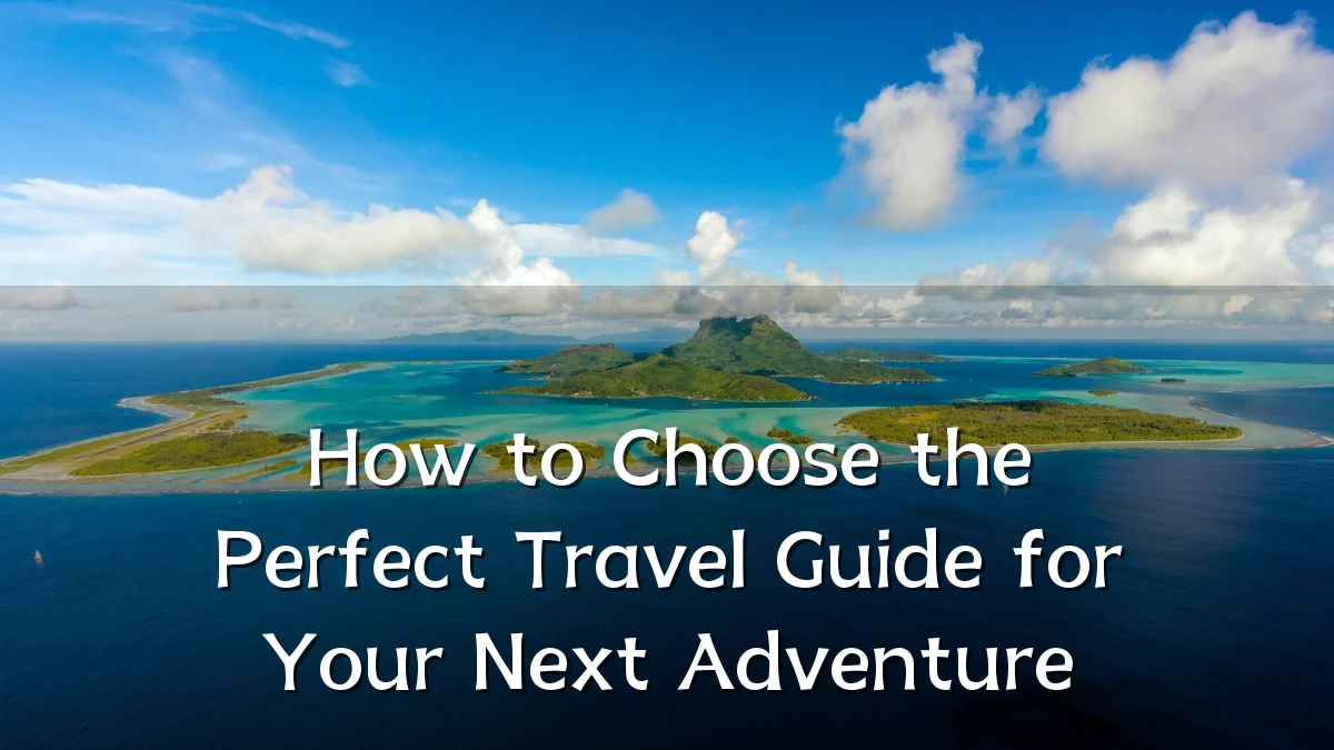 How to Choose the Perfect Travel Guide for Your Next Adventure