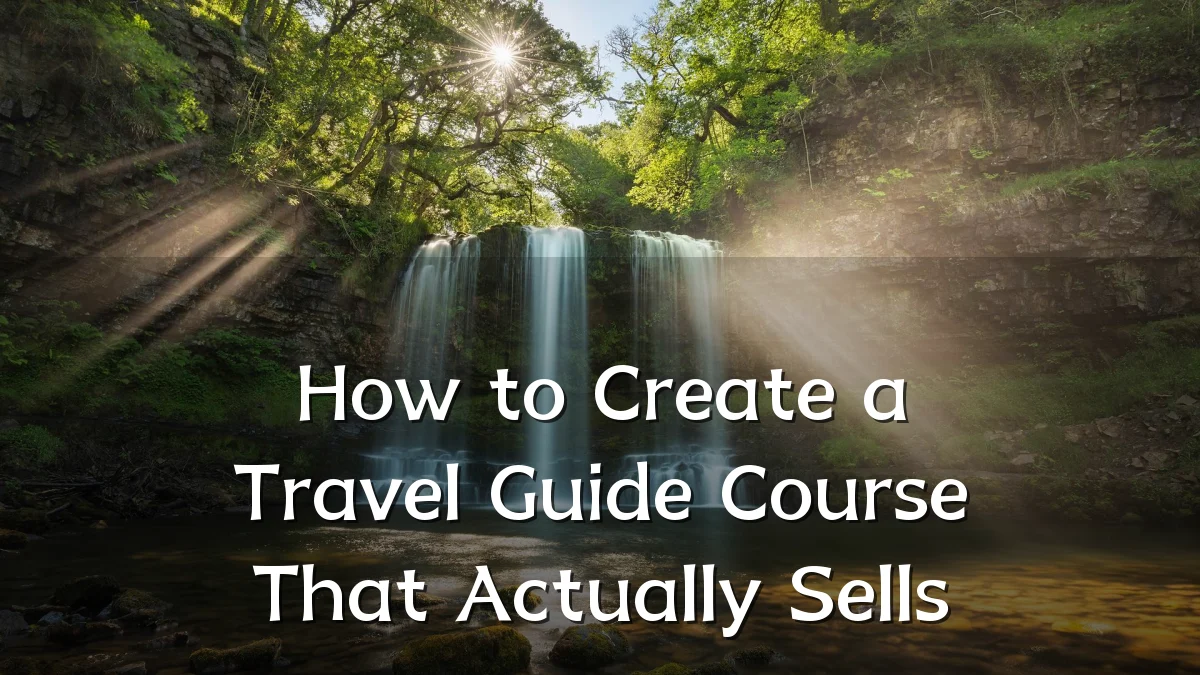 How to Create a Travel Guide Course That Actually Sells