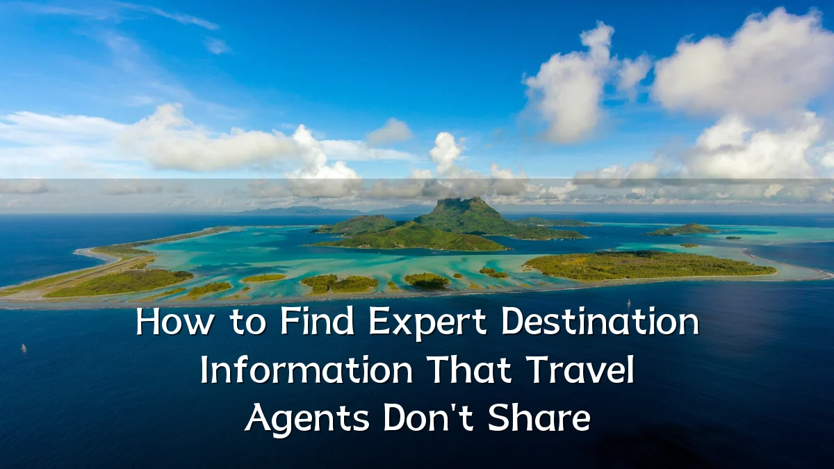 How to Find Expert Destination Information That Travel Agents Don't Share