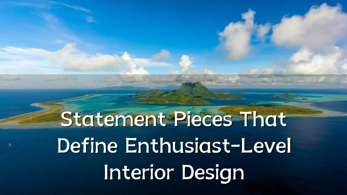 Statement Pieces That Define Enthusiast-Level Interior Design