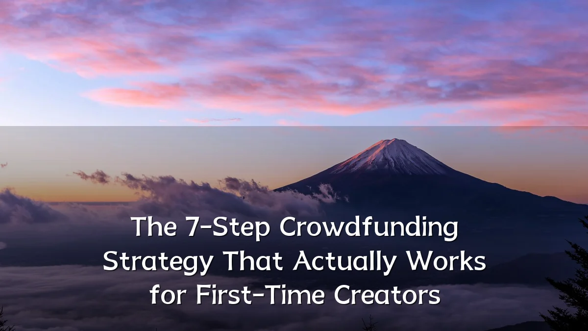 The 7-Step Crowdfunding Strategy That Actually Works for First-Time Creators