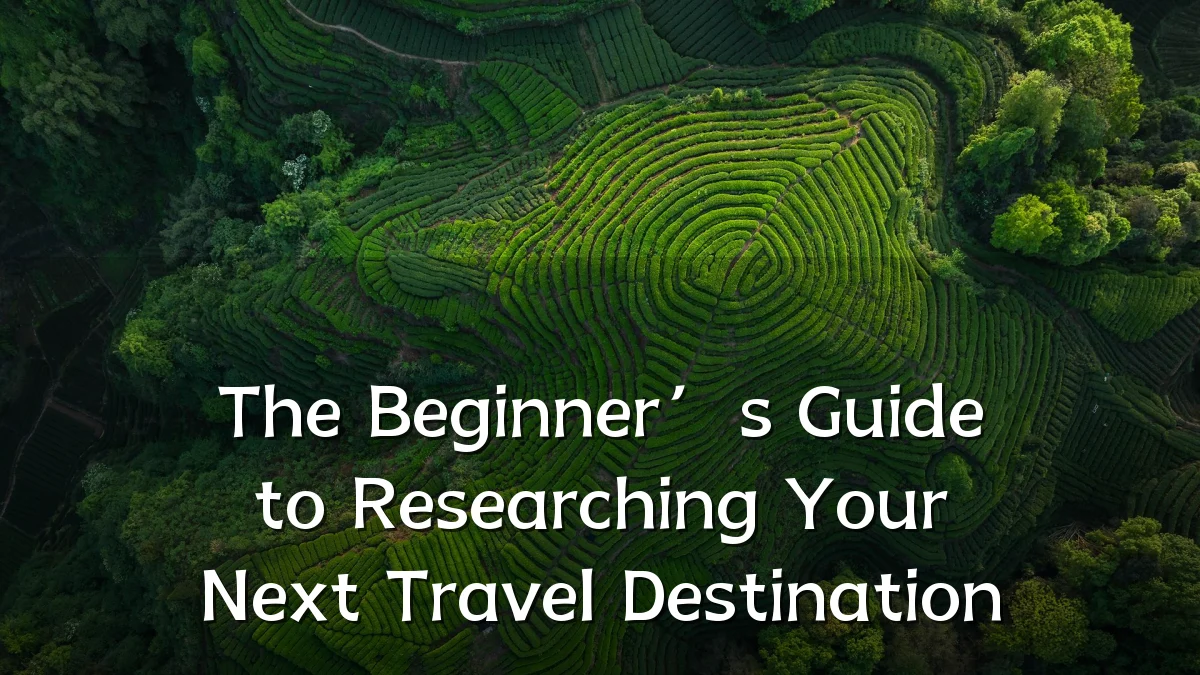 The Beginner’s Guide to Researching Your Next Travel Destination
