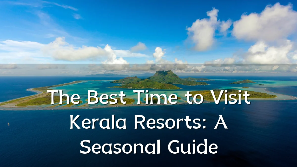 The Best Time to Visit Kerala Resorts: A Seasonal Guide