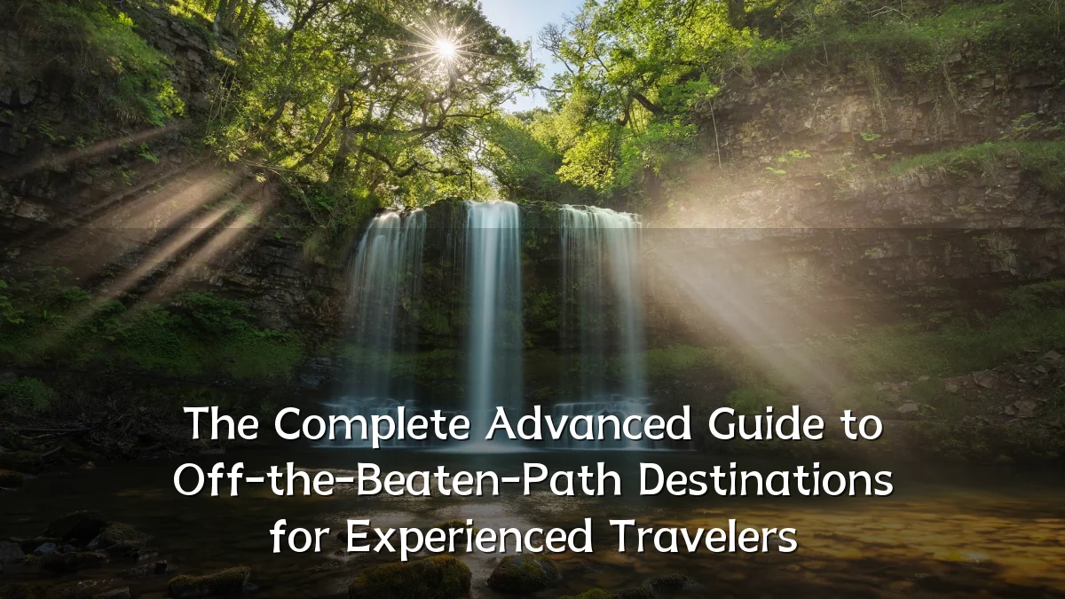 The Complete Advanced Guide to Off-the-Beaten-Path Destinations for Experienced Travelers