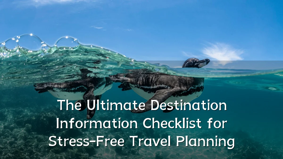 The Ultimate Destination Information Checklist for Stress-Free Travel Planning