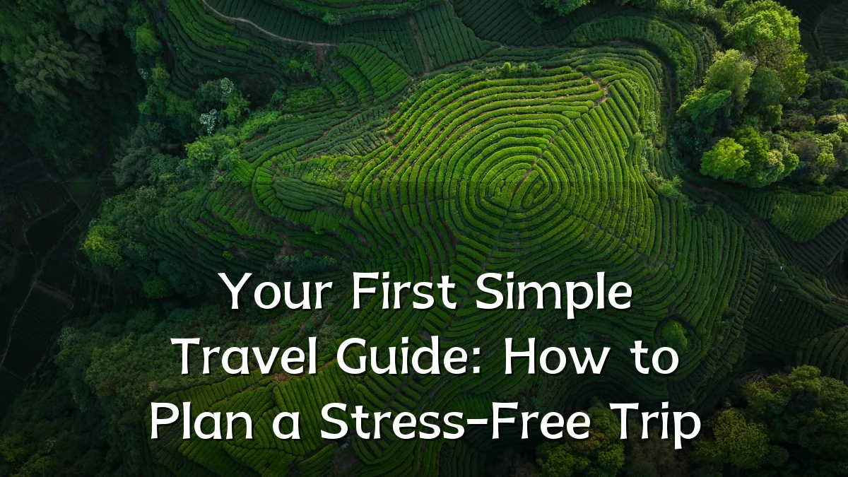Your First Simple Travel Guide: How to Plan a Stress-Free Trip
