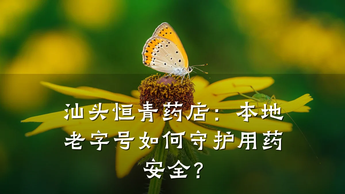 汕头恒青药店：本地老字号如何守护用药安全？