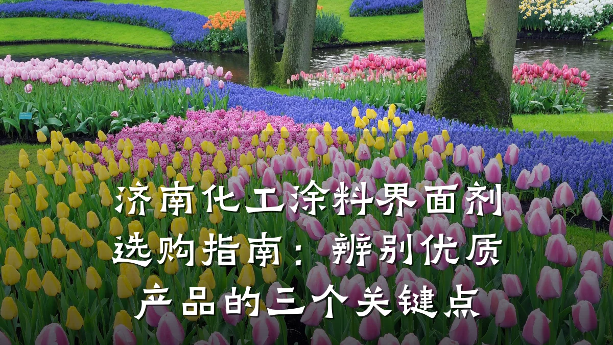 济南化工涂料界面剂选购指南:辨别优质产品的三个关键点